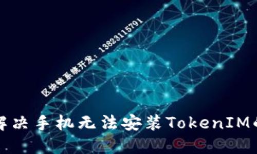 如何解决手机无法安装TokenIM的问题