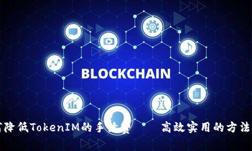 如何降低TokenIM的手续费——高效实用的方法探究