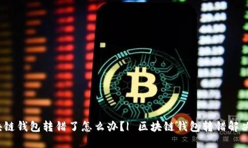  区块链钱包转错了怎么办？| 区块链钱包转错解决方案