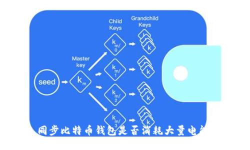 同步比特币钱包是否消耗大量电能？