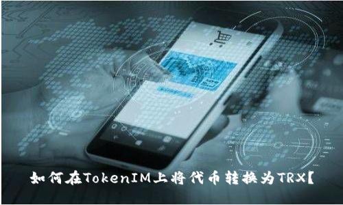 如何在TokenIM上将代币转换为TRX？